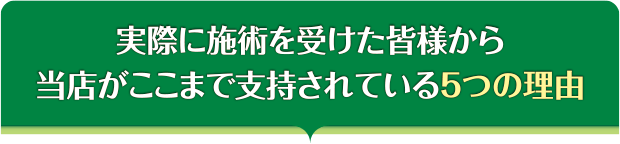 実際に施術を受けた皆様から当店がここまで支持されている５つの理由