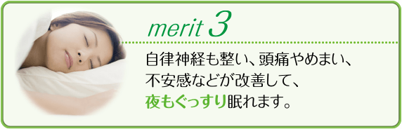 自律神経も整い、頭痛やめまい、不安感などが改善して、夜もぐっすり眠れます。