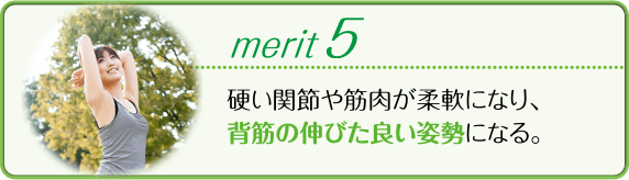 硬い関節や筋肉が柔軟になり、背筋の伸びた良い姿勢になる。