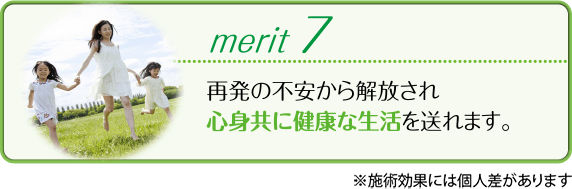 再発の不安から解放され心身共に健康な生活を送れます。