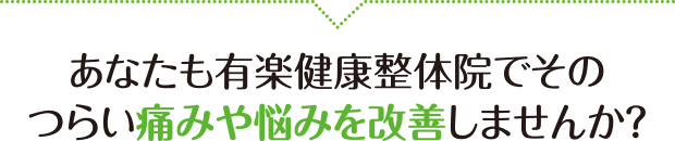 あなたも有楽健康整体院でそのつらい痛みや悩みを改善しませんか？