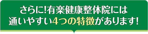 さらに！有楽健康整体院には通いやすい４つの特徴があります！