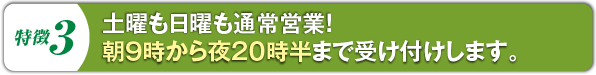 土曜も日曜も通常営業！しかも朝８時から夜２０時半まで受付します！