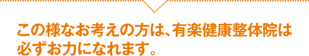 この様なお考えの方は、有楽健康整体院は必ずお力になれます。