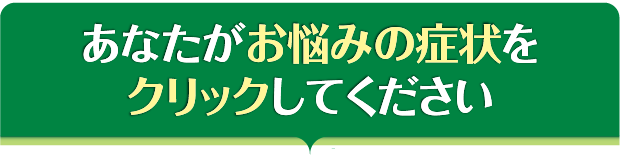 あなたがお悩みの症状をクリックしてください